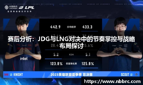 赛后分析：JDG与LNG对决中的节奏掌控与战略布局探讨