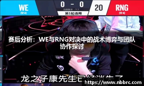 赛后分析：WE与RNG对决中的战术博弈与团队协作探讨