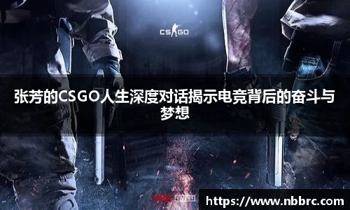 张芳的CSGO人生深度对话揭示电竞背后的奋斗与梦想