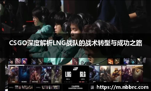 CSGO深度解析LNG战队的战术转型与成功之路