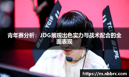 青年赛分析：JDG展现出色实力与战术配合的全面表现