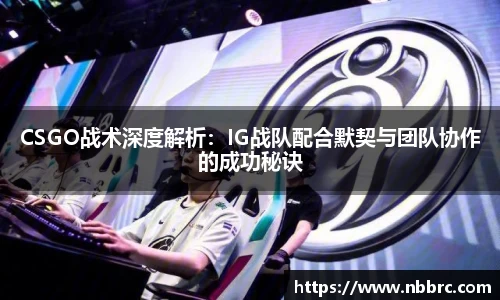 CSGO战术深度解析：IG战队配合默契与团队协作的成功秘诀