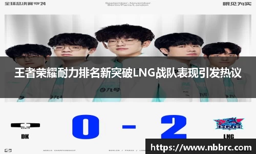 王者荣耀耐力排名新突破LNG战队表现引发热议