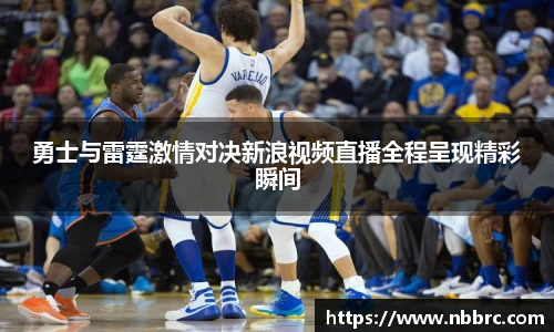 勇士与雷霆激情对决新浪视频直播全程呈现精彩瞬间