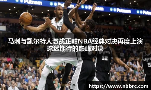 马刺与凯尔特人激战正酣NBA经典对决再度上演球迷期待的巅峰对决