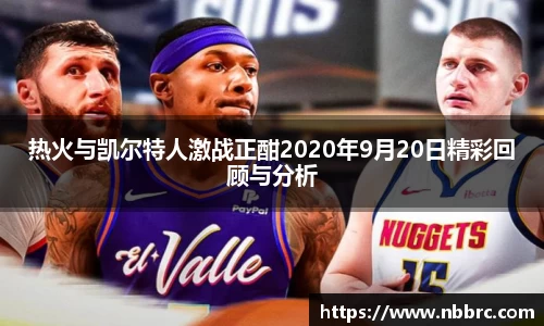 热火与凯尔特人激战正酣2020年9月20日精彩回顾与分析
