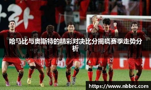 哈马比与奥斯特的精彩对决比分揭晓赛季走势分析