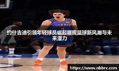 约什吉迪引领年轻球员崛起展现篮球新风潮与未来潜力