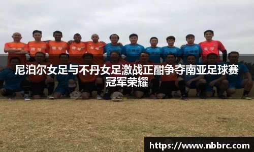 尼泊尔女足与不丹女足激战正酣争夺南亚足球赛冠军荣耀