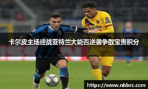 卡尔皮主场迎战亚特兰大能否逆袭争取宝贵积分