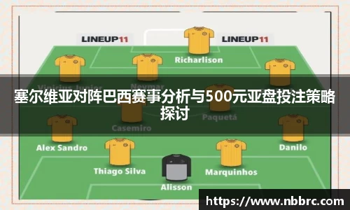 塞尔维亚对阵巴西赛事分析与500元亚盘投注策略探讨