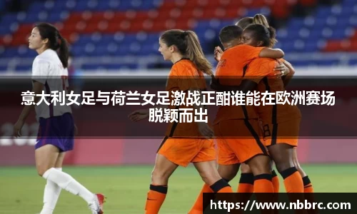 意大利女足与荷兰女足激战正酣谁能在欧洲赛场脱颖而出