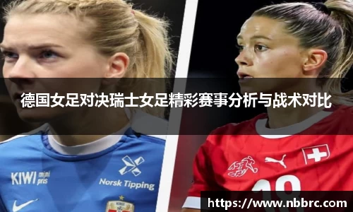 德国女足对决瑞士女足精彩赛事分析与战术对比