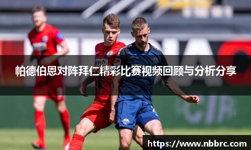 帕德伯恩对阵拜仁精彩比赛视频回顾与分析分享