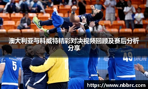 澳大利亚与科威特精彩对决视频回顾及赛后分析分享