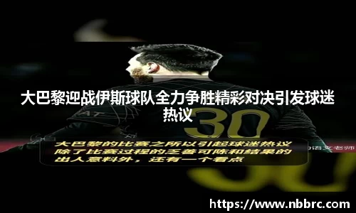 大巴黎迎战伊斯球队全力争胜精彩对决引发球迷热议