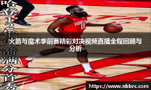 火箭与魔术季前赛精彩对决视频直播全程回顾与分析