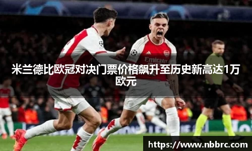 米兰德比欧冠对决门票价格飙升至历史新高达1万欧元
