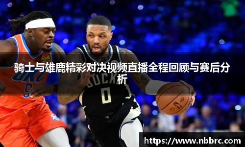 骑士与雄鹿精彩对决视频直播全程回顾与赛后分析