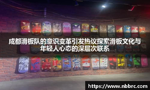 成都滑板队的意识变革引发热议探索滑板文化与年轻人心态的深层次联系